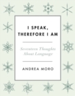 I Speak, Therefore I Am : Seventeen Thoughts About Language - Book