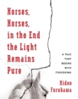 Horses, Horses, in the End the Light Remains Pure : A Tale That Begins with Fukushima - Book