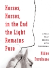 Horses, Horses, in the End the Light Remains Pure : A Tale That Begins with Fukushima - Book