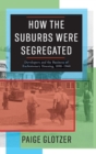 How the Suburbs Were Segregated : Developers and the Business of Exclusionary Housing, 1890-1960 - Book