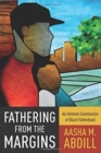 Fathering from the Margins : An Intimate Examination of Black Fatherhood - Book