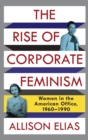 The Rise of Corporate Feminism : Women in the American Office, 1960-1990 - Book