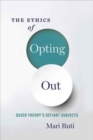 The Ethics of Opting Out : Queer Theory's Defiant Subjects - Book