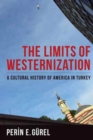 The Limits of Westernization : A Cultural History of America in Turkey - Book