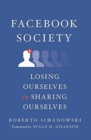 Facebook Society : Losing Ourselves in Sharing Ourselves - Book