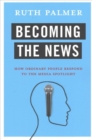 Becoming the News : How Ordinary People Respond to the Media Spotlight - Book