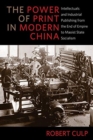 The Power of Print in Modern China : Intellectuals and Industrial Publishing from the End of Empire to Maoist State Socialism - Book