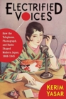 Electrified Voices : How the Telephone, Phonograph, and Radio Shaped Modern Japan, 1868–1945 - Book