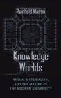 Knowledge Worlds : Media, Materiality, and the Making of the Modern University - Book