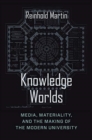Knowledge Worlds : Media, Materiality, and the Making of the Modern University - Book