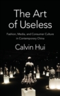 The Art of Useless : Fashion, Media, and Consumer Culture in Contemporary China - Book