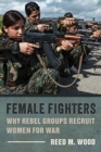 Female Fighters : Why Rebel Groups Recruit Women for War - Book