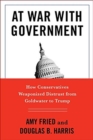 At War with Government : How Conservatives Weaponized Distrust from Goldwater to Trump - Book