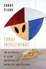 Tonal Intelligence : The Aesthetics of Asian Inscrutability During the Long Cold War - Book