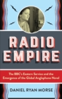 Radio Empire : The BBC’s Eastern Service and the Emergence of the Global Anglophone Novel - Book