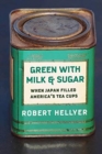 Green with Milk and Sugar : When Japan Filled America’s Tea Cups - Book
