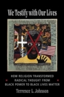We Testify with Our Lives : How Religion Transformed Radical Thought from Black Power to Black Lives Matter - Book