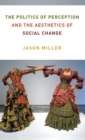The Politics of Perception and the Aesthetics of Social Change - Book