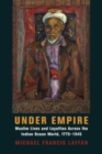 Under Empire : Muslim Lives and Loyalties Across the Indian Ocean World, 1775-1945 - Book