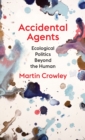Accidental Agents : Ecological Politics Beyond the Human - Book