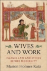 Wives and Work : Islamic Law and Ethics Before Modernity - Book