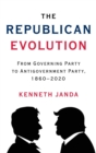 The Republican Evolution : From Governing Party to Antigovernment Party, 1860-2020 - Book