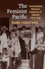 The Feminist Pacific : International Women's Networks in Hawai'i, 1820–1940 - Book