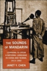 The Sounds of Mandarin : Learning to Speak a National Language in China and Taiwan, 1913-1960 - Book