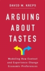 Arguing About Tastes : Modeling How Context and Experience Change Economic Preferences - Book