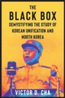 The Black Box : Demystifying the Study of Korean Unification and North Korea - Book