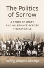 The Politics of Sorrow : A Story of Unity and Allegiance Across Tibetan Exile - Book