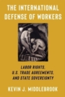 The International Defense of Workers : Labor Rights, U.S. Trade Agreements, and State Sovereignty - Book