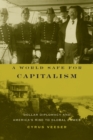 A World Safe for Capitalism : Dollar Diplomacy and America's Rise to Global Power - Book