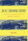 An All-Consuming Century : Why Commercialism Won in Modern America - eBook