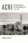 Acre : The Rise and Fall of a Palestinian City, 1730-1831 - Thomas Philipp