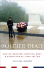 Soldier Dead : How We Recover, Identify, Bury, & Honor Our Military Fallen - eBook