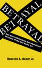 Betrayal : How Black Intellectuals Have Abandoned the Ideals of the Civil Rights Era - Houston A. Baker Jr.