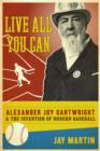 Live All You Can : Alexander Joy Cartwright and the Invention of Modern Baseball - eBook
