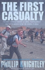 The First Casualty : The War Correspondent as Hero, Propagandist, and Myth-Maker from the Crimea to the Gulf War II - Book