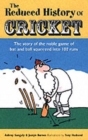The Reduced History of Cricket : The Story of the Noble Game of Bat and Ball Squeezed into 100 Runs - Book