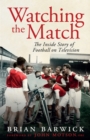 Watching the Match : The Remarkable Story of Football on Television - Book