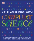 Help Your Kids with Computer Science (Key Stages 1-5) : A Unique Step-by-Step Visual Guide to Computers, Coding, and Communication - Book