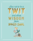 How Not To Be A Twit and Other Wisdom from Roald Dahl - Book