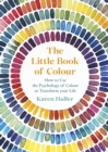 The Little Book of Colour : How to Use the Psychology of Colour to Transform your Life - eBook