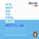 It's Not OK to Feel Blue (and other lies) : Inspirational people open up about their mental health - eAudiobook