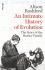 An Intimate History of Evolution : The Story of the Huxley Family - Book