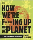 How We're F***ing Up Our Planet : And What We Can Do About It - eBook