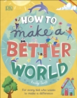 How to Make a Better World : For Every Kid Who Wants to Make a Difference - eBook