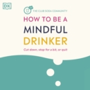 How to Be a Mindful Drinker : Cut Down, Stop for a Bit, or Quit - eAudiobook