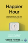 Happier Hour : How to Spend Your Time for a Better, More Meaningful Life - Book